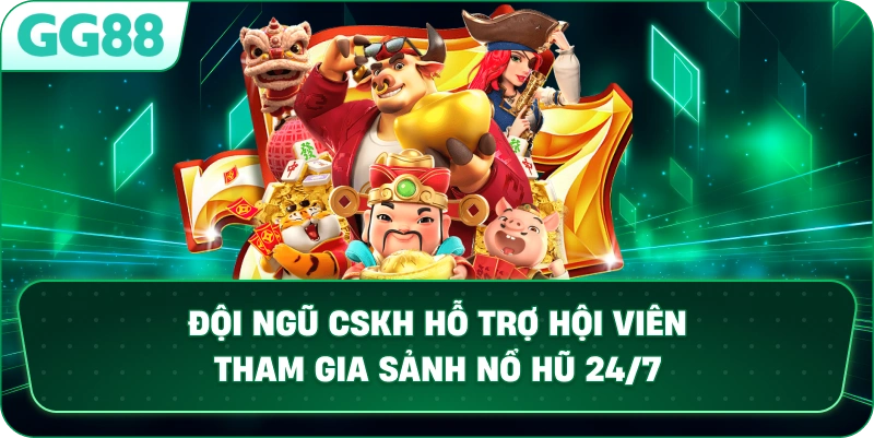  Đội ngũ CSKH hỗ trợ hội viên tham gia sảnh NỔ HŨ 24/7.