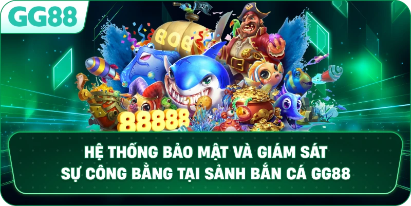  Hệ thống bảo mật và giám sát sự công bằng tại sảnh bắn cá GG88.