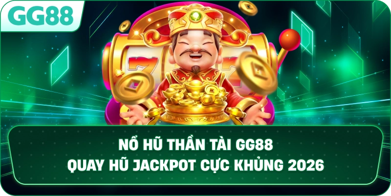 NỔ HŨ THẦN TÀI – SĂN JACKPOT KHỦNG CÙNG THƯƠNG HIỆU GG88